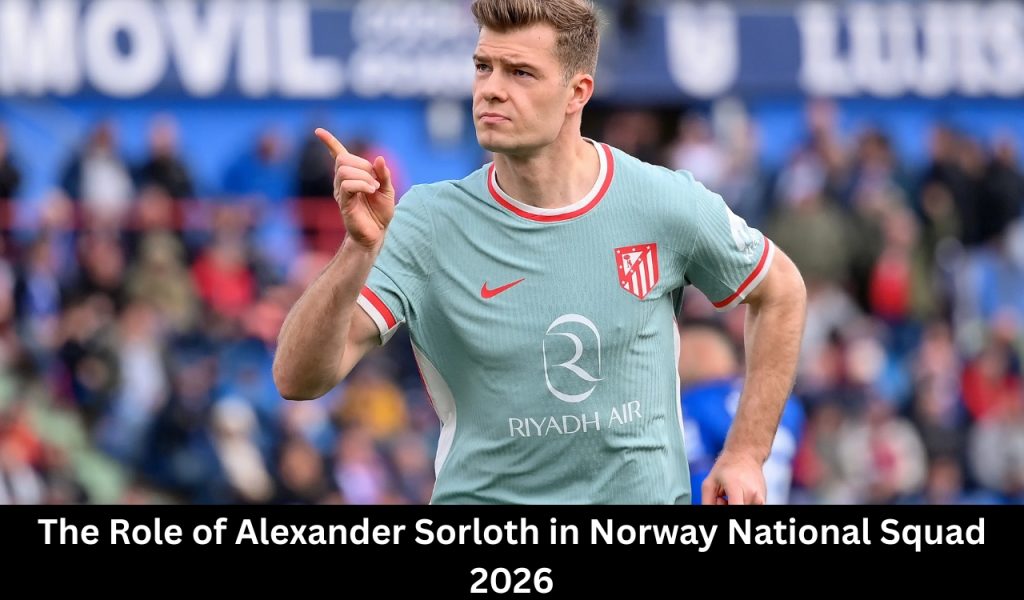 The Role of Alexander Sorloth in Norway National Squad 2026