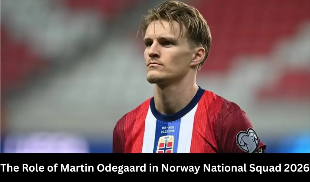 The Role of Martin Odegaard in Norway National Squad 2026